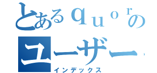 とあるｑｕｏｒａのユーザー目録（インデックス）