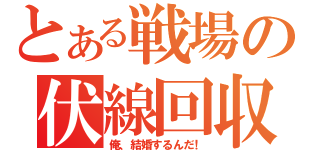 とある戦場の伏線回収（俺、結婚するんだ！）