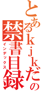 とあるｋｊｋだｇんｂｋｆｄｓ：ｐ￥ｋｌｆの禁書目録（インデックス）