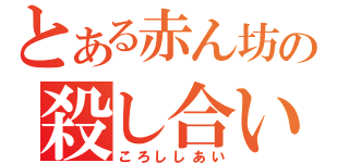 とある赤ん坊の殺し合い（ころししあい）