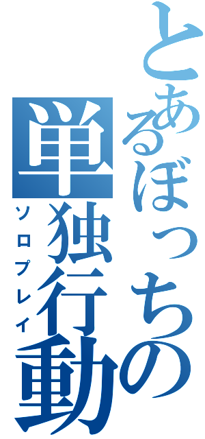 とあるぼっちの単独行動（ソロプレイ）