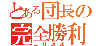 とある団長の完全勝利（二冠達成）