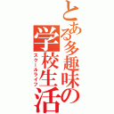 とある多趣味の学校生活（スクールライフ）