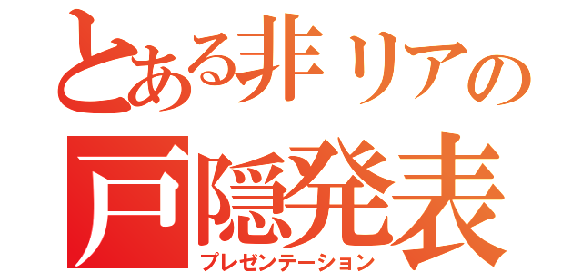 とある非リアの戸隠発表（プレゼンテーション）