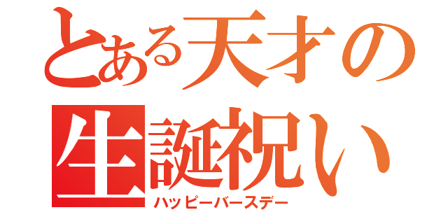 とある天才の生誕祝い（ハッピーバースデー）