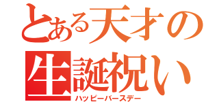 とある天才の生誕祝い（ハッピーバースデー）