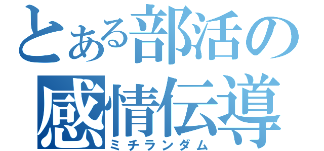 とある部活の感情伝導（ミチランダム）