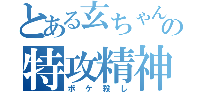 とある玄ちゃんの特攻精神（ボケ殺し）