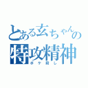 とある玄ちゃんの特攻精神（ボケ殺し）