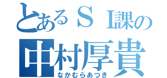 とあるＳＩ課の中村厚貴（なかむらあつき）