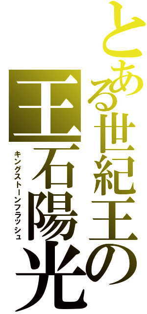 とある世紀王の王石陽光（キングストーンフラッシュ）