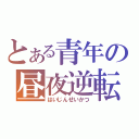 とある青年の昼夜逆転（はいじんせいかつ）