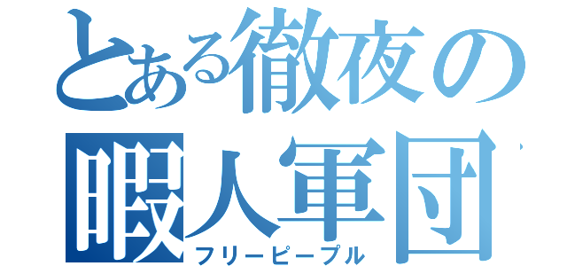 とある徹夜の暇人軍団（フリーピープル）