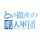 とある徹夜の暇人軍団（フリーピープル）