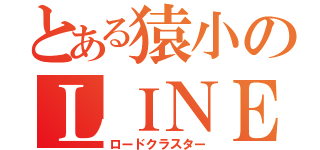 とある猿小のＬＩＮＥグループ（ロードクラスター）