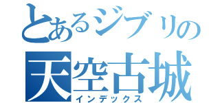 とあるジブリの天空古城（インデックス）