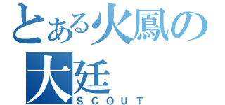 とある火鳳の大廷（ＳＣＯＵＴ）