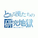 とある漢たちの研究地獄（（楽しかったとは言ってない））