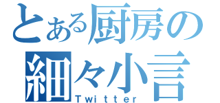 とある厨房の細々小言（Ｔｗｉｔｔｅｒ）