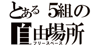 とある５組の自由場所（フリースペース）