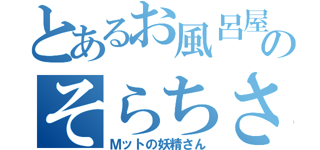 とあるお風呂屋さんのそらちさん（Ｍットの妖精さん）