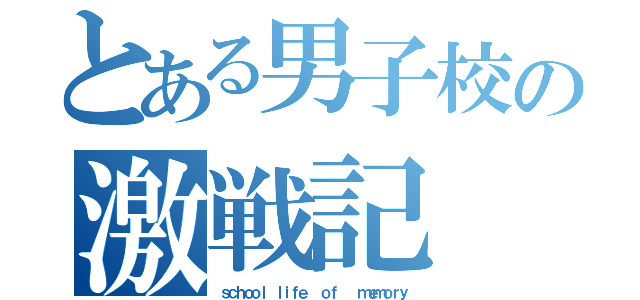 とある男子校の激戦記（ｓｃｈｏｏｌ ｌｉｆｅ  ｏｆ   ｍｅｍｏｒｙ）