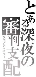 とある深夜の審判支配（ジャッジマスター）