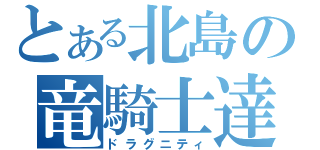 とある北島の竜騎士達（ドラグニティ）