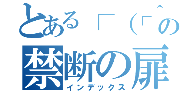 とある┌（┌＾ｏ＾）┐の禁断の扉（インデックス）