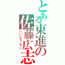 とある東進の佐藤広志（へいいらっしゃい）