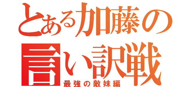 とある加藤の言い訳戦記（最強の敵妹編）