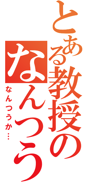 とある教授のなんつうかⅡ（なんつうか…）