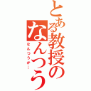 とある教授のなんつうかⅡ（なんつうか…）