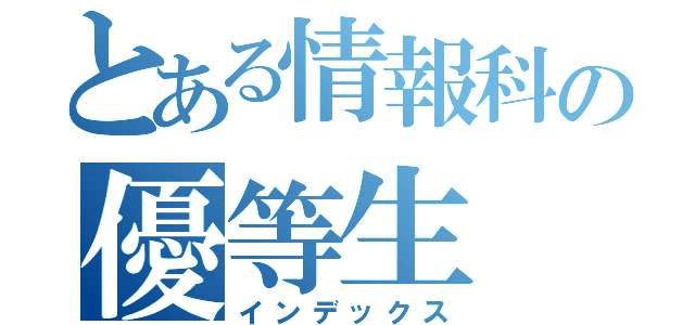 とある情報科の優等生（インデックス）