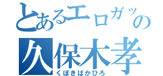 とあるエロガッパの久保木孝洋（くぼきばかひろ）