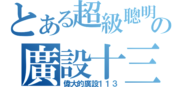 とある超級聰明の廣設十三（偉大的廣設１１３）