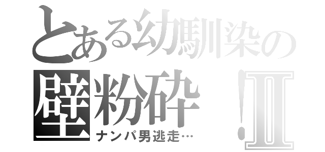 とある幼馴染の壁粉砕！Ⅱ（ナンパ男逃走…）