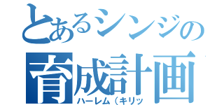 とあるシンジの育成計画（ハーレム（キリッ）