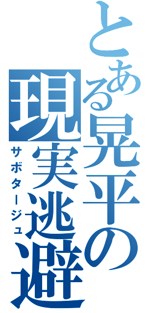 とある晃平の現実逃避（サボタージュ）