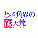 とある角界の破天荒（Ｅ．本田）