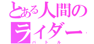 とある人間のライダー（バトル）