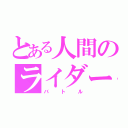 とある人間のライダー（バトル）