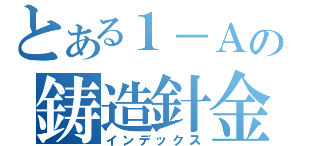 とある１－Ａの鋳造針金（インデックス）