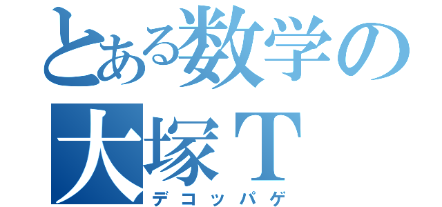 とある数学の大塚Ｔ（デコッパゲ）