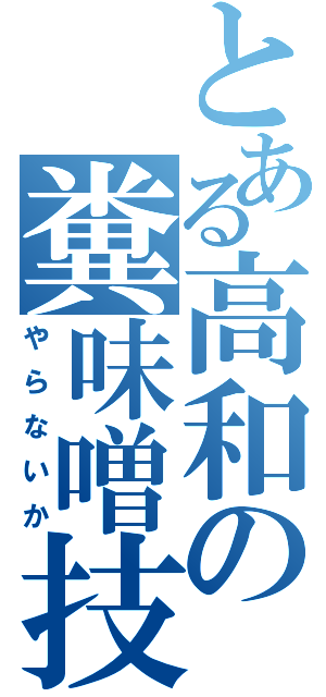 とある高和の糞味噌技巧（やらないか）