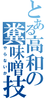 とある高和の糞味噌技巧（やらないか）