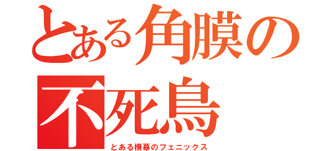 とある角膜の不死鳥（とある横幕のフェニックス）