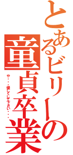 とあるビリーの童貞卒業（や・・・優しくして下さい・・・）