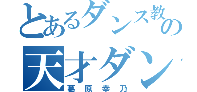 とあるダンス教室の天才ダンサー（葛原幸乃）