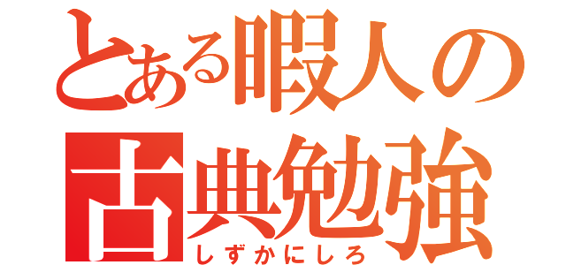 とある暇人の古典勉強（しずかにしろ）